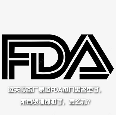 激關(guān)設(shè)備廠家被FDA拉入黑名單了，所有貨物都扣了，怎