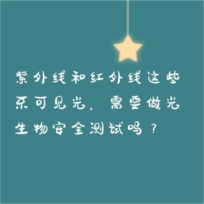 紫外線和紅外線這些不可見(jiàn)光，需要做光生物安全測(cè)試嗎？