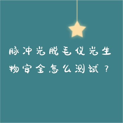 脈沖光脫毛儀光生物安全怎么測(cè)試？
