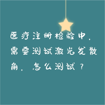 醫(yī)療注冊(cè)檢驗(yàn)中，需要測(cè)試激光發(fā)散角，怎么測(cè)試？
