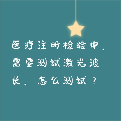醫(yī)療注冊(cè)檢驗(yàn)中，需要測(cè)試激光波長(zhǎng)，怎么測(cè)試？