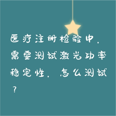 醫(yī)療注冊(cè)檢驗(yàn)中，需要測(cè)試激光功率穩(wěn)定性，怎么測(cè)試？