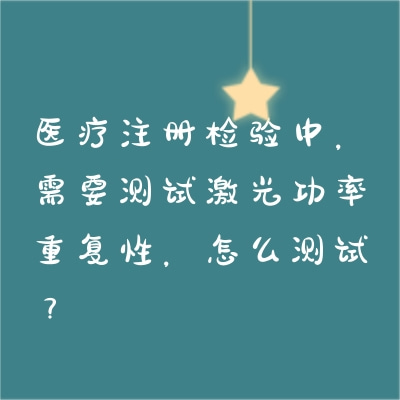 醫(yī)療注冊(cè)檢驗(yàn)中，需要測(cè)試激光功率重復(fù)性，怎么測(cè)試？