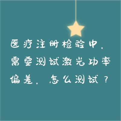 醫(yī)療注冊(cè)檢驗(yàn)中，需要測(cè)試激光功率偏差，怎么測(cè)試？